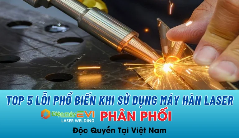 Top 5 lỗi phổ biến khi sử dụng máy hàn laser và cách phòng tránh