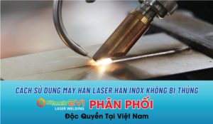 Cách sử dụng máy hàn laser hàn inox không bị thủng hoặc cháy cạnh