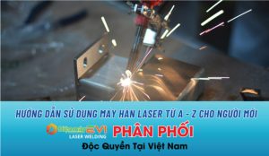 Hướng dẫn sử dụng máy hàn laser từ A - Z cho người mới